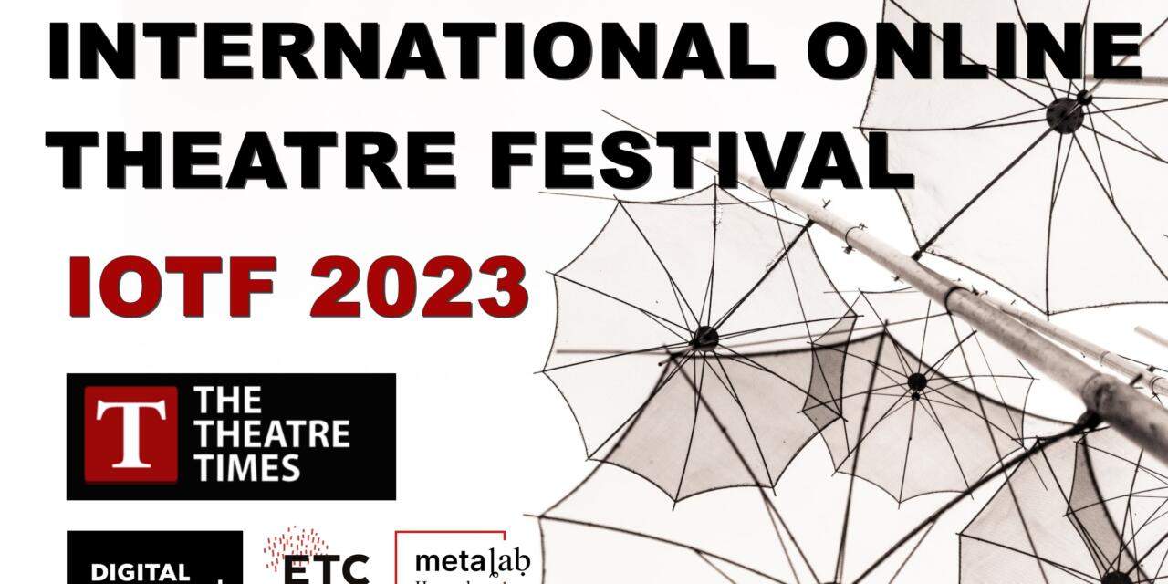 IOTF 2023: INTERNATIONAL ONLINE THEATRE FESTIVAL – “Theatre and Its Others” – Launches April 17-30